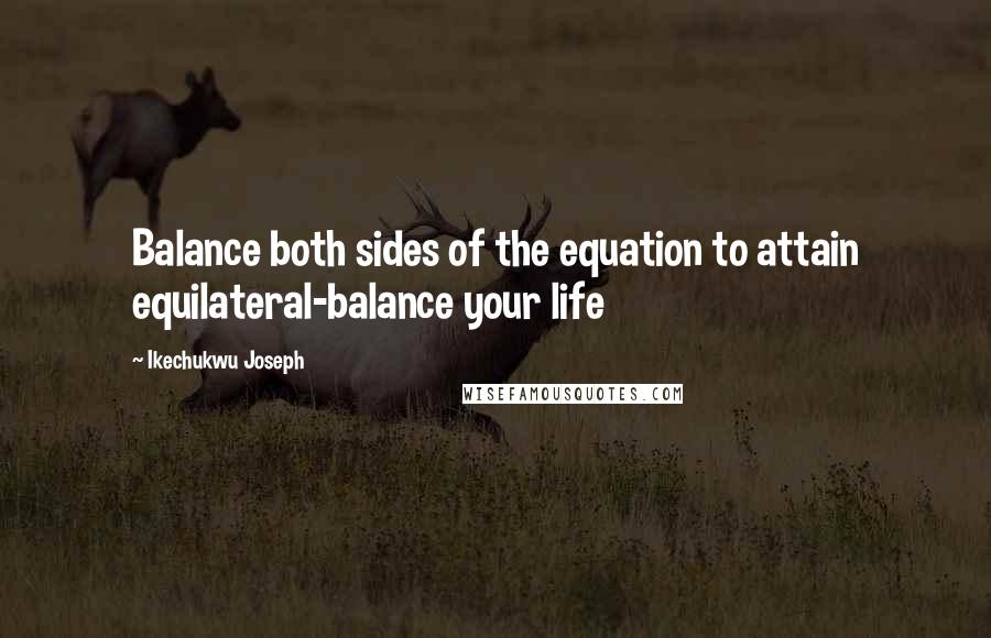 Ikechukwu Joseph Quotes: Balance both sides of the equation to attain equilateral-balance your life