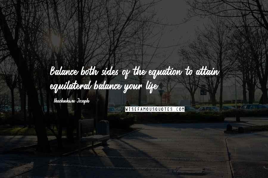 Ikechukwu Joseph Quotes: Balance both sides of the equation to attain equilateral-balance your life