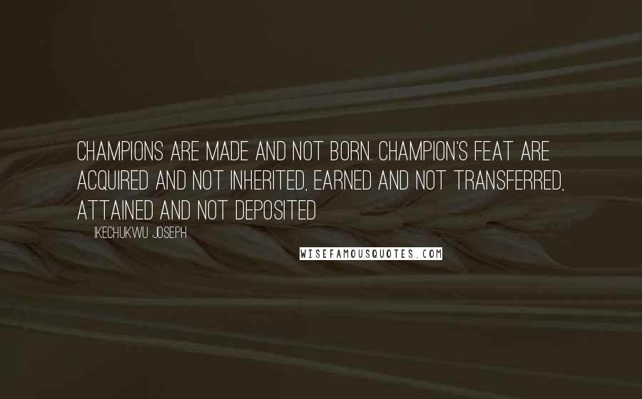 Ikechukwu Joseph Quotes: Champions are made and not born. Champion's feat are acquired and not inherited, earned and not transferred, attained and not deposited