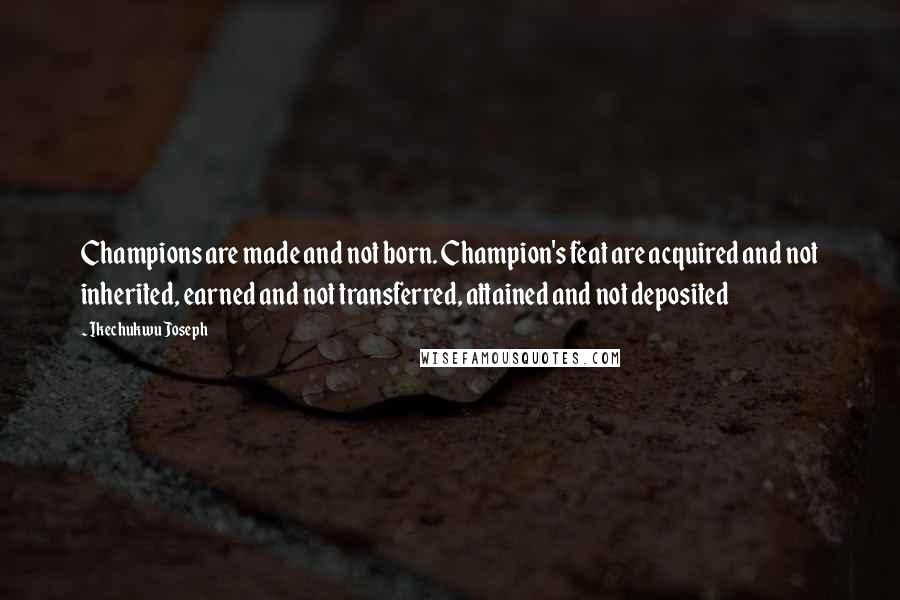 Ikechukwu Joseph Quotes: Champions are made and not born. Champion's feat are acquired and not inherited, earned and not transferred, attained and not deposited