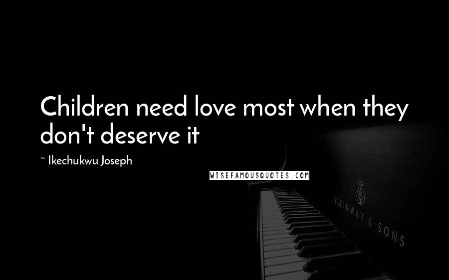 Ikechukwu Joseph Quotes: Children need love most when they don't deserve it