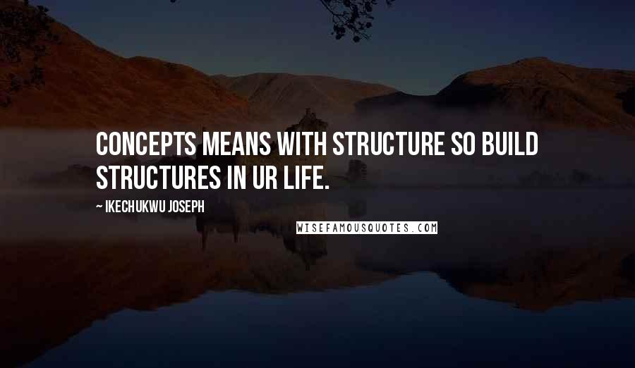 Ikechukwu Joseph Quotes: concepts means with structure so build structures in ur life.