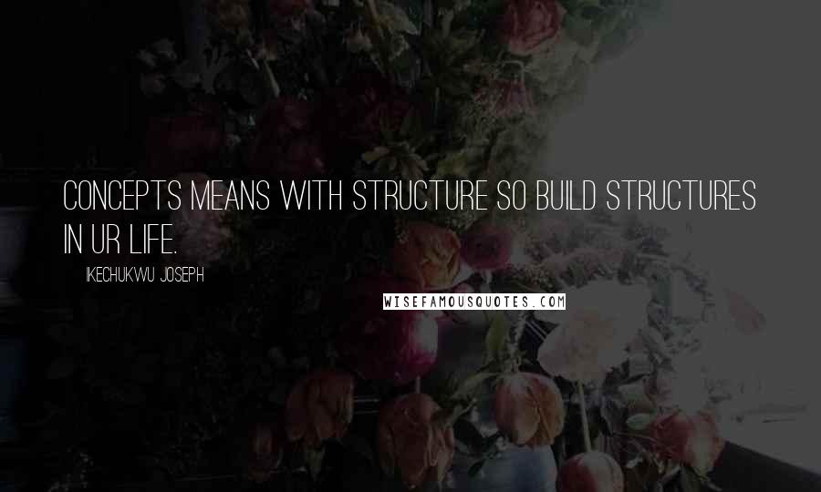 Ikechukwu Joseph Quotes: concepts means with structure so build structures in ur life.