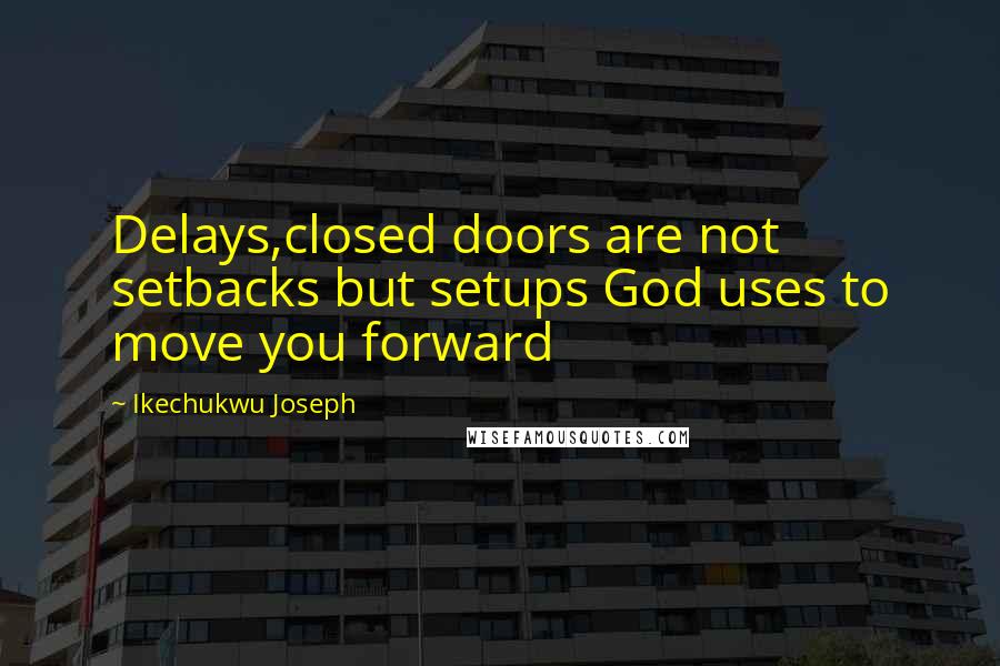 Ikechukwu Joseph Quotes: Delays,closed doors are not setbacks but setups God uses to move you forward