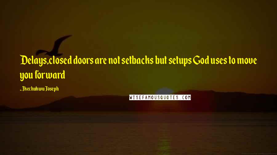 Ikechukwu Joseph Quotes: Delays,closed doors are not setbacks but setups God uses to move you forward