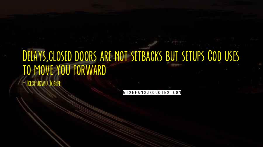 Ikechukwu Joseph Quotes: Delays,closed doors are not setbacks but setups God uses to move you forward