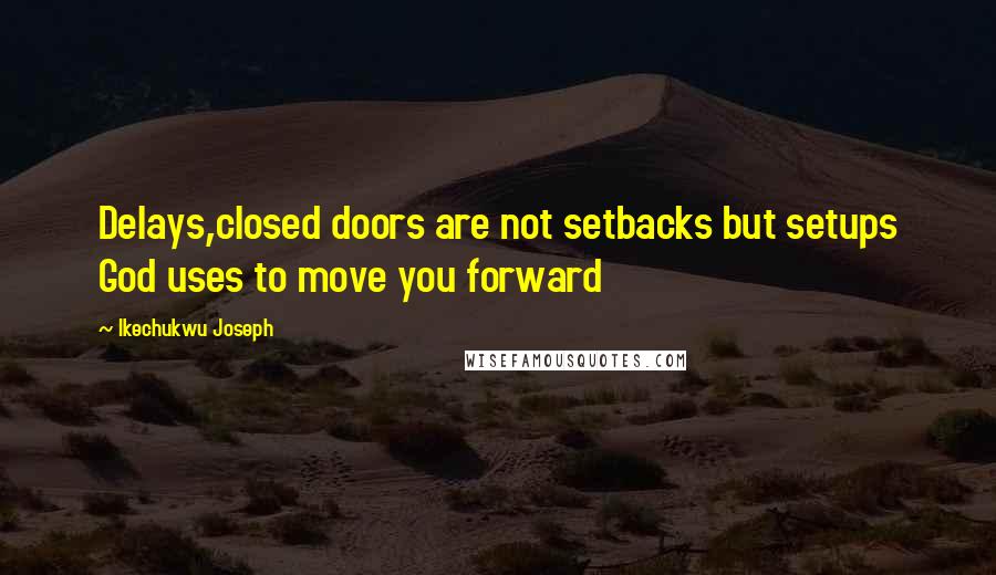 Ikechukwu Joseph Quotes: Delays,closed doors are not setbacks but setups God uses to move you forward