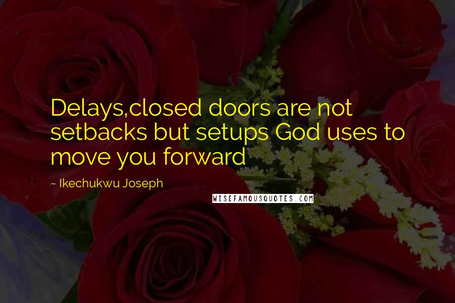 Ikechukwu Joseph Quotes: Delays,closed doors are not setbacks but setups God uses to move you forward