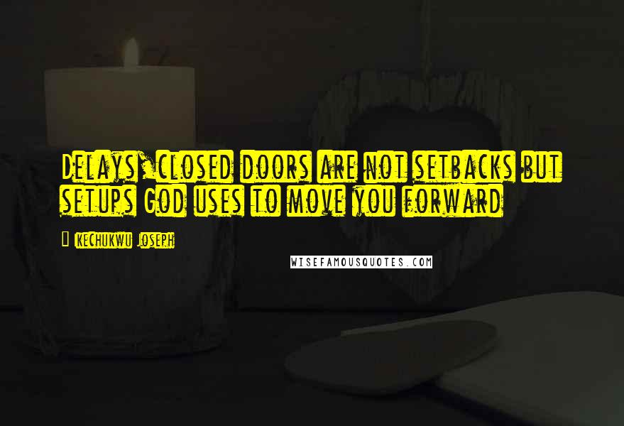 Ikechukwu Joseph Quotes: Delays,closed doors are not setbacks but setups God uses to move you forward