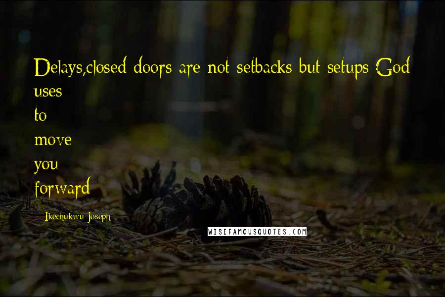 Ikechukwu Joseph Quotes: Delays,closed doors are not setbacks but setups God uses to move you forward