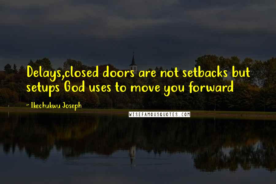 Ikechukwu Joseph Quotes: Delays,closed doors are not setbacks but setups God uses to move you forward