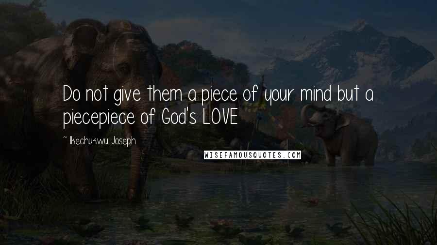 Ikechukwu Joseph Quotes: Do not give them a piece of your mind but a piecepiece of God's LOVE