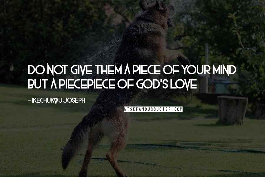 Ikechukwu Joseph Quotes: Do not give them a piece of your mind but a piecepiece of God's LOVE