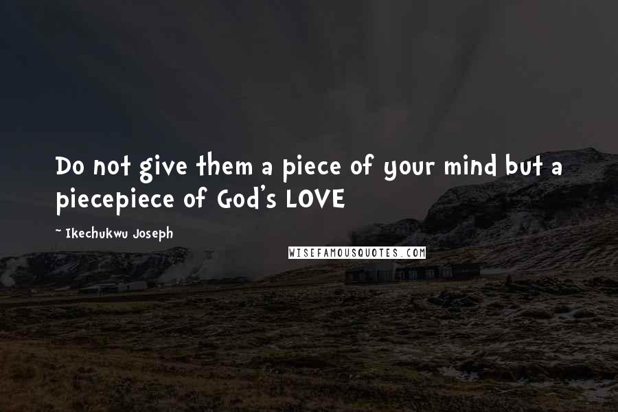 Ikechukwu Joseph Quotes: Do not give them a piece of your mind but a piecepiece of God's LOVE