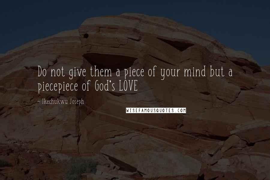 Ikechukwu Joseph Quotes: Do not give them a piece of your mind but a piecepiece of God's LOVE