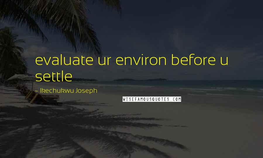 Ikechukwu Joseph Quotes: evaluate ur environ before u settle