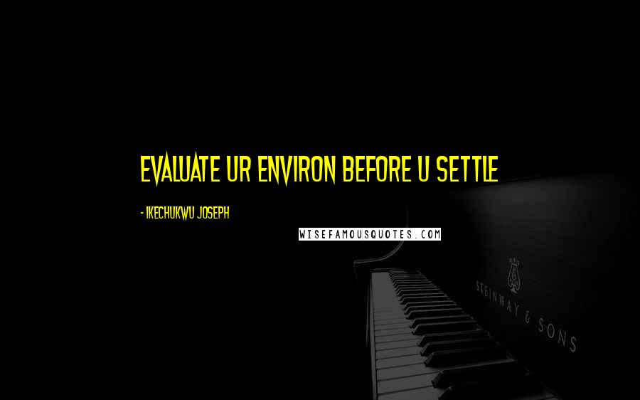 Ikechukwu Joseph Quotes: evaluate ur environ before u settle