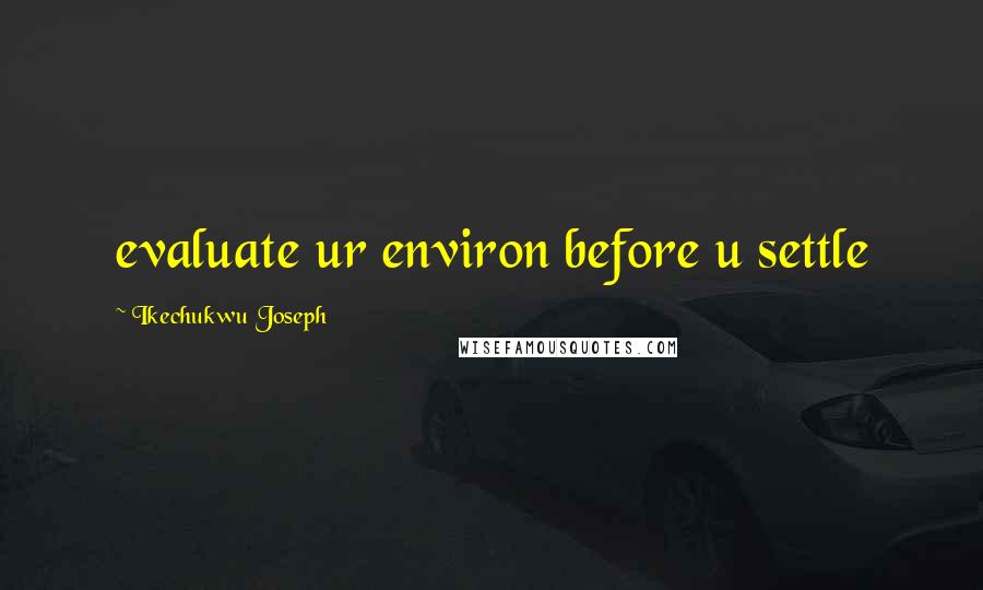 Ikechukwu Joseph Quotes: evaluate ur environ before u settle