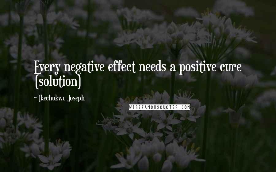 Ikechukwu Joseph Quotes: Every negative effect needs a positive cure (solution)