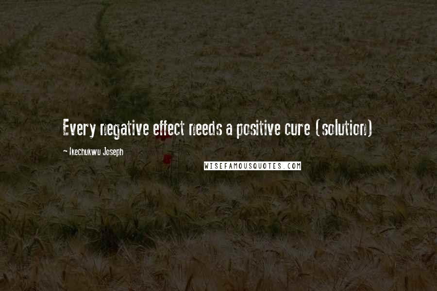 Ikechukwu Joseph Quotes: Every negative effect needs a positive cure (solution)