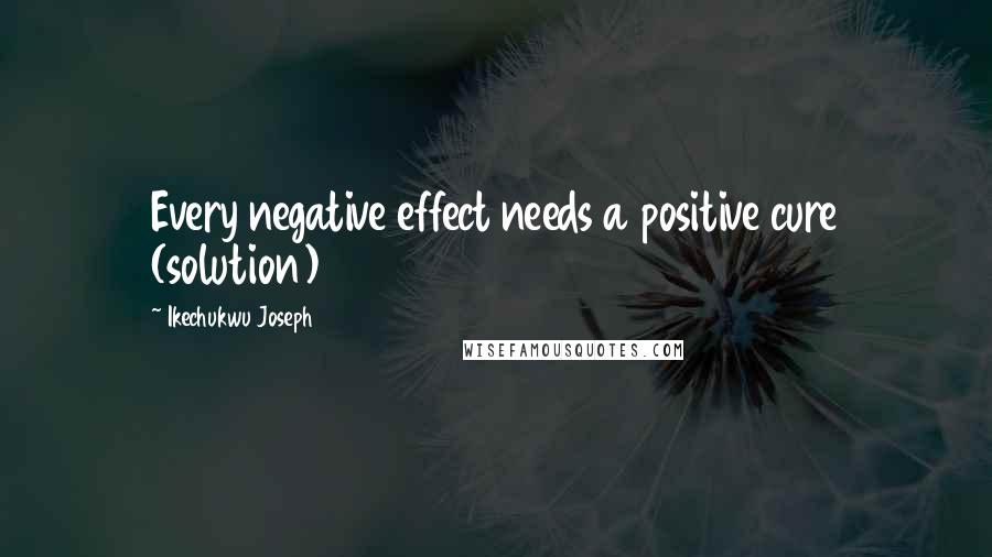 Ikechukwu Joseph Quotes: Every negative effect needs a positive cure (solution)