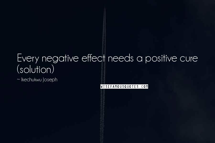 Ikechukwu Joseph Quotes: Every negative effect needs a positive cure (solution)