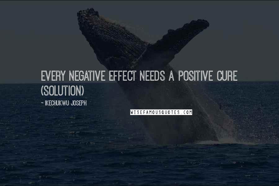 Ikechukwu Joseph Quotes: Every negative effect needs a positive cure (solution)