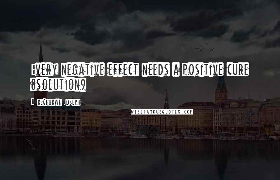 Ikechukwu Joseph Quotes: Every negative effect needs a positive cure (solution)