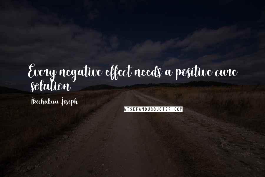 Ikechukwu Joseph Quotes: Every negative effect needs a positive cure (solution)