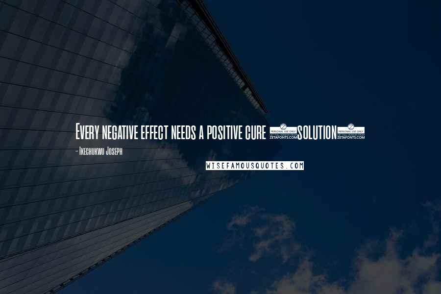 Ikechukwu Joseph Quotes: Every negative effect needs a positive cure (solution)