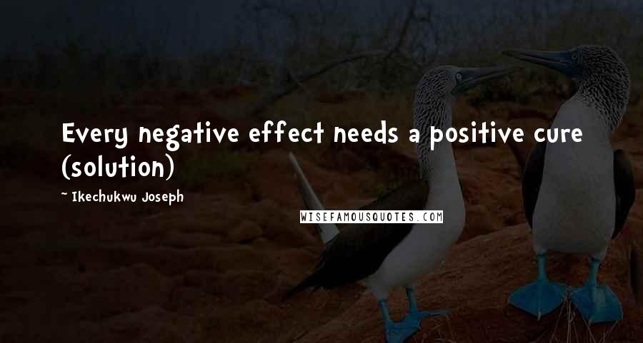 Ikechukwu Joseph Quotes: Every negative effect needs a positive cure (solution)