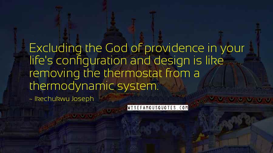 Ikechukwu Joseph Quotes: Excluding the God of providence in your life's configuration and design is like removing the thermostat from a thermodynamic system.