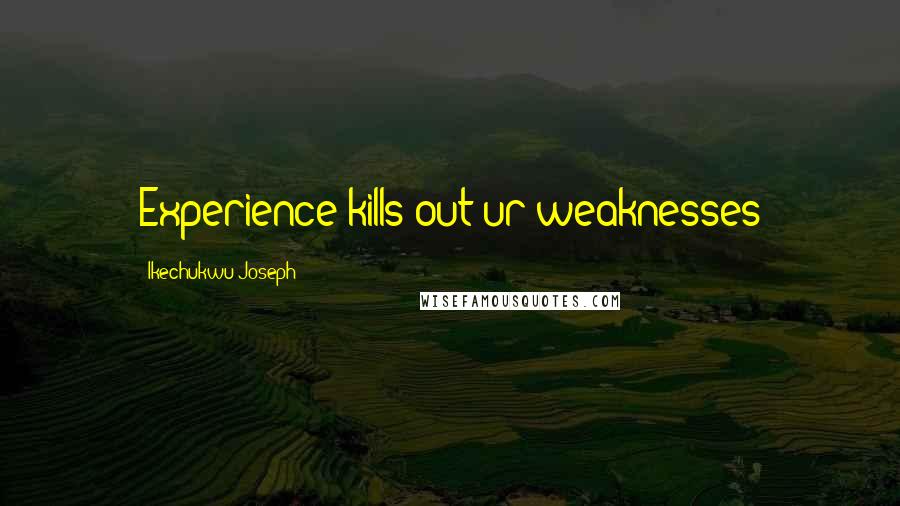 Ikechukwu Joseph Quotes: Experience kills out ur weaknesses