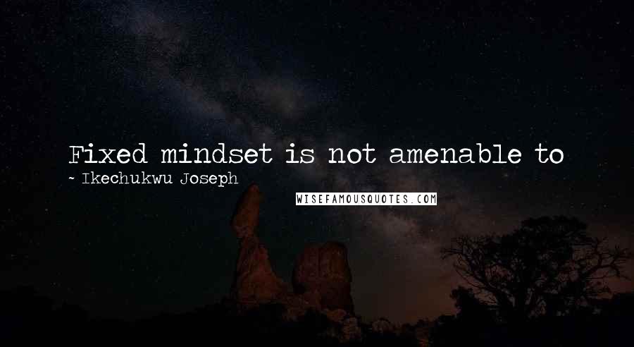 Ikechukwu Joseph Quotes: Fixed mindset is not amenable to change and growth.dogmatic,opinionated.Solution:Allow God and Gods.Let this mind that was in christ ...