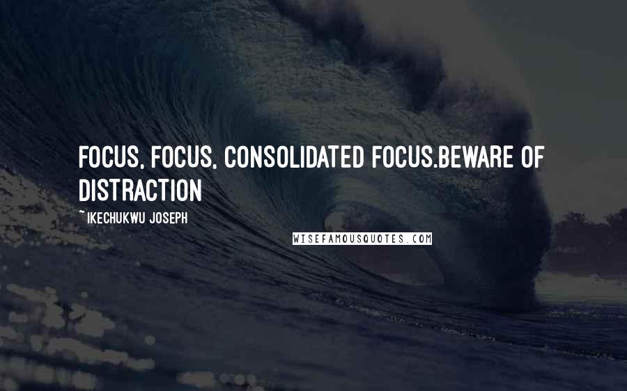 Ikechukwu Joseph Quotes: FOCUS, FOCUS, CONSOLIDATED FOCUS.BEWARE OF DISTRACTION