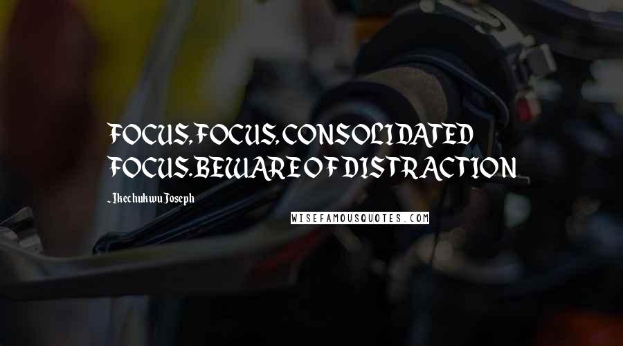 Ikechukwu Joseph Quotes: FOCUS, FOCUS, CONSOLIDATED FOCUS.BEWARE OF DISTRACTION