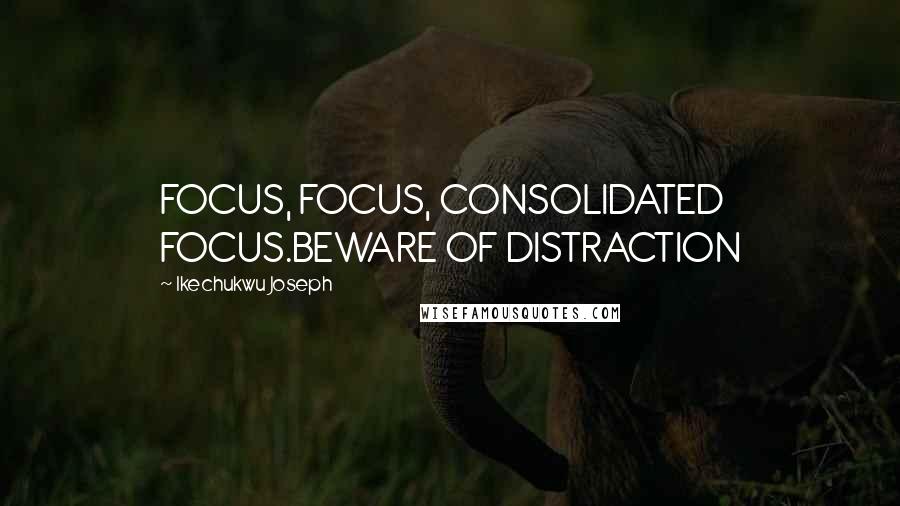 Ikechukwu Joseph Quotes: FOCUS, FOCUS, CONSOLIDATED FOCUS.BEWARE OF DISTRACTION