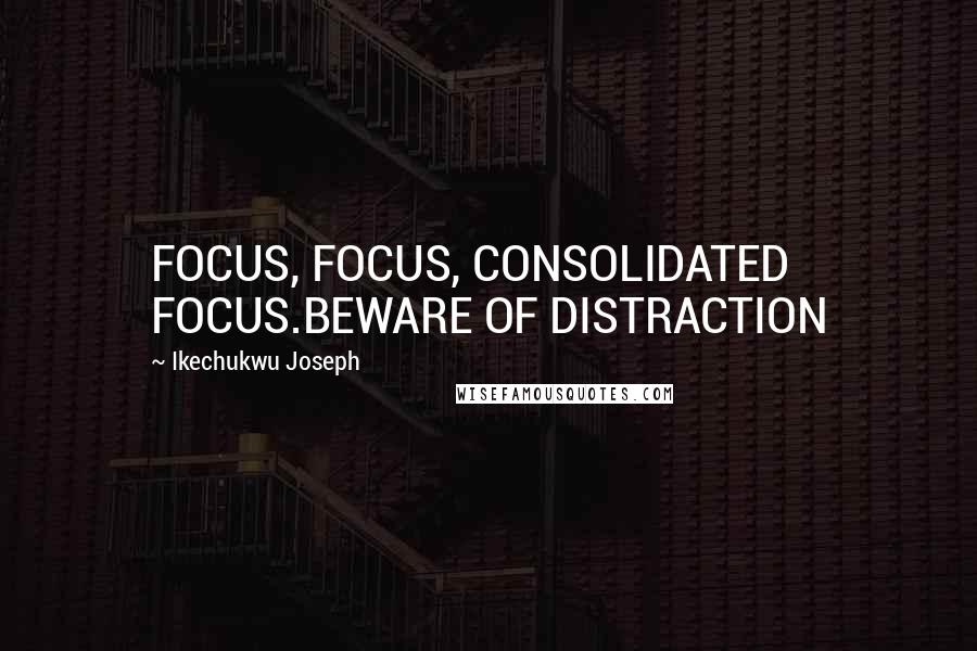 Ikechukwu Joseph Quotes: FOCUS, FOCUS, CONSOLIDATED FOCUS.BEWARE OF DISTRACTION