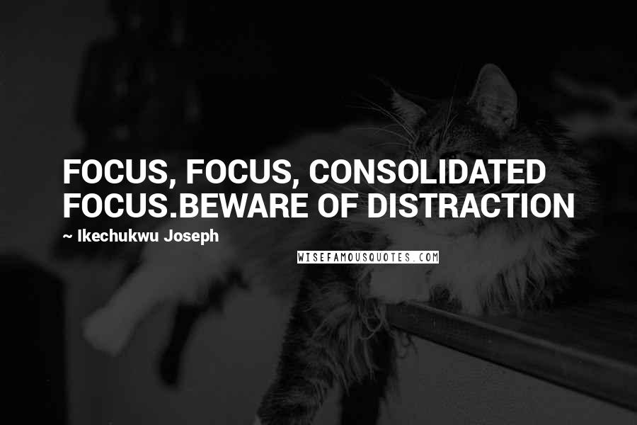 Ikechukwu Joseph Quotes: FOCUS, FOCUS, CONSOLIDATED FOCUS.BEWARE OF DISTRACTION