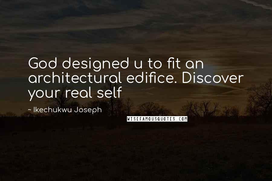 Ikechukwu Joseph Quotes: God designed u to fit an architectural edifice. Discover your real self