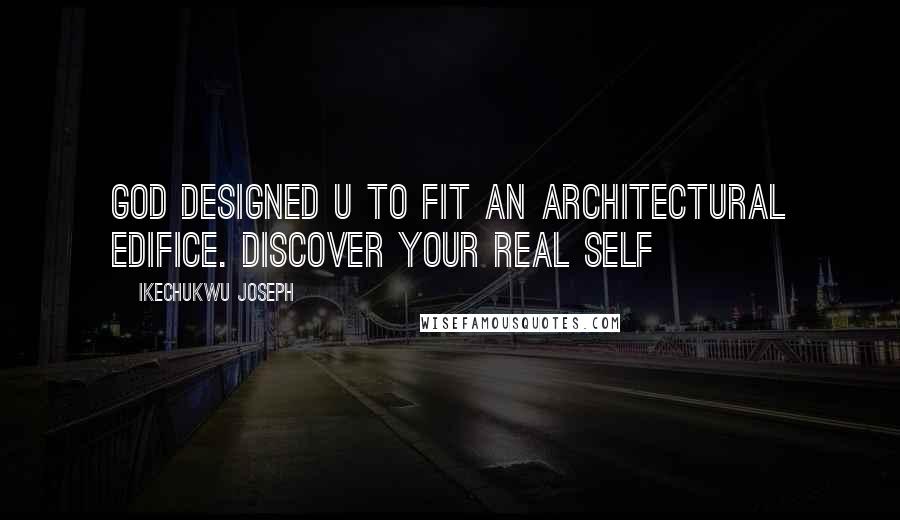 Ikechukwu Joseph Quotes: God designed u to fit an architectural edifice. Discover your real self