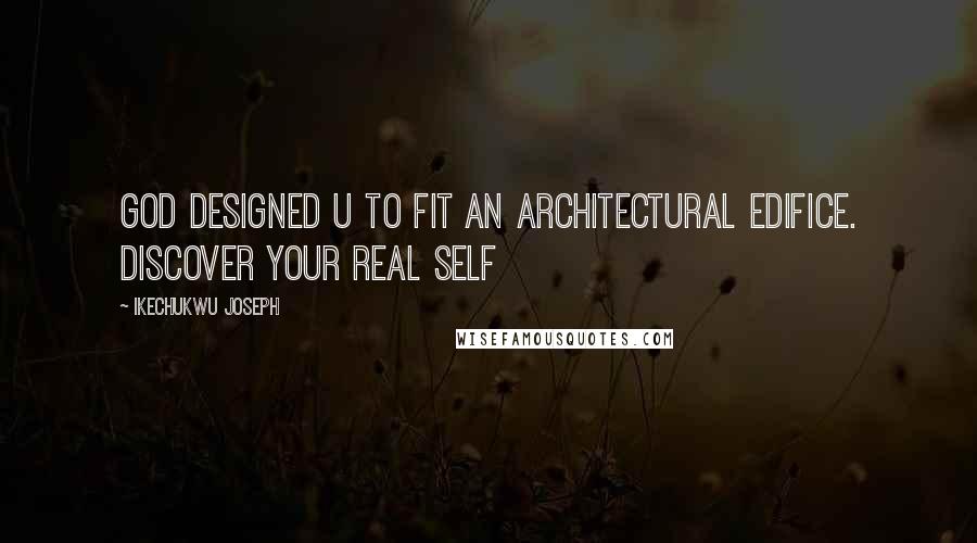 Ikechukwu Joseph Quotes: God designed u to fit an architectural edifice. Discover your real self