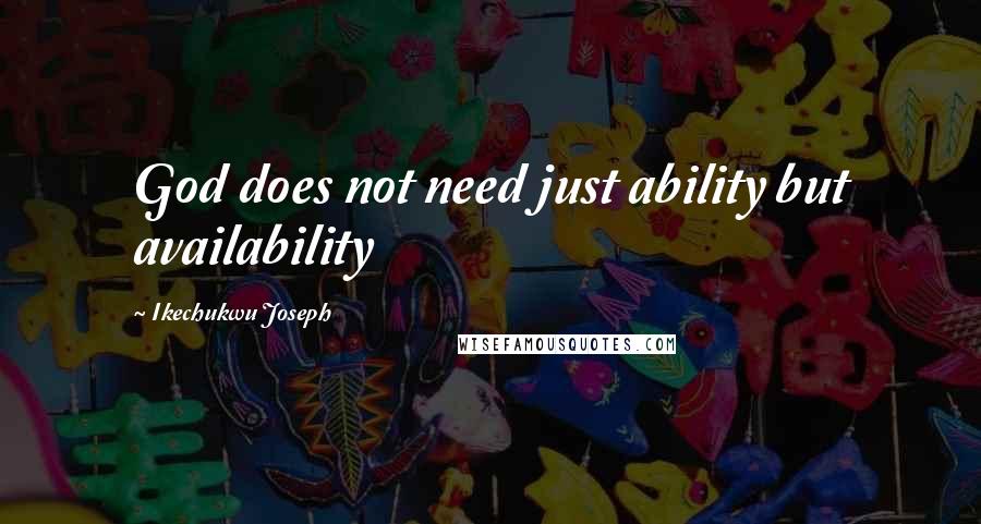 Ikechukwu Joseph Quotes: God does not need just ability but availability