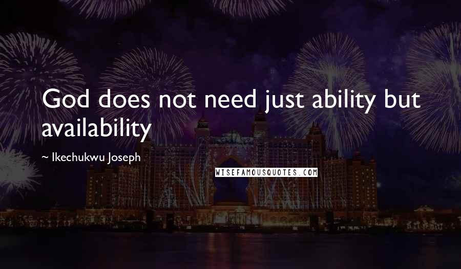 Ikechukwu Joseph Quotes: God does not need just ability but availability