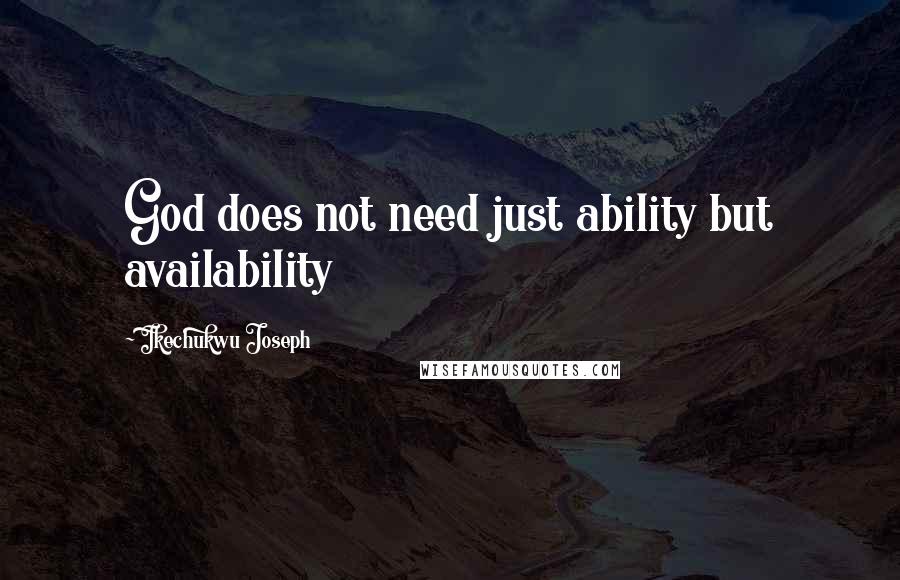 Ikechukwu Joseph Quotes: God does not need just ability but availability