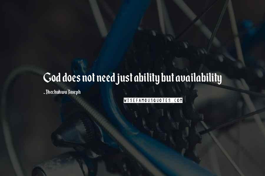 Ikechukwu Joseph Quotes: God does not need just ability but availability