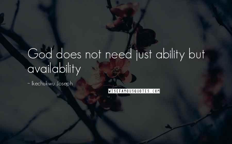 Ikechukwu Joseph Quotes: God does not need just ability but availability