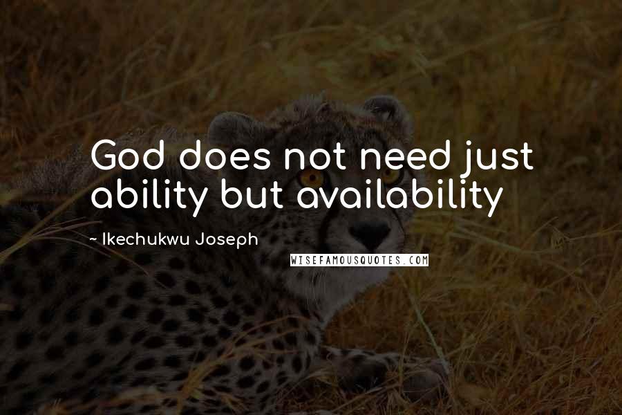 Ikechukwu Joseph Quotes: God does not need just ability but availability