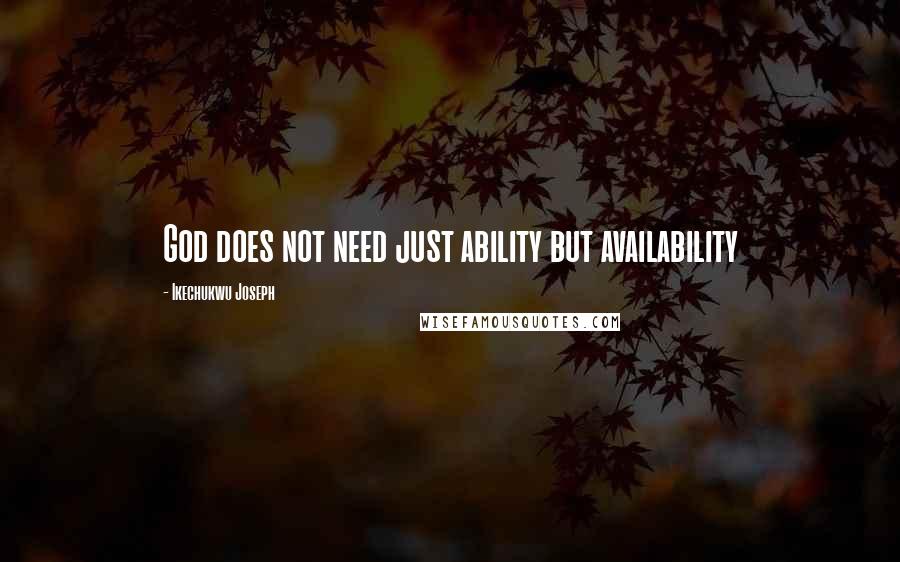 Ikechukwu Joseph Quotes: God does not need just ability but availability