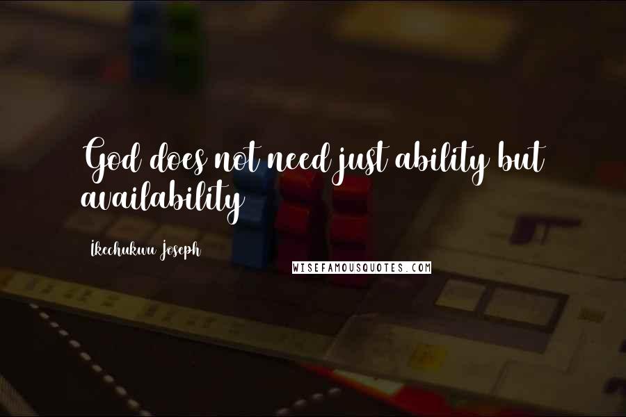 Ikechukwu Joseph Quotes: God does not need just ability but availability